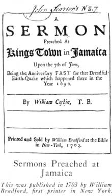 Sermons Preached at Jamaica: This was published in 1703 by William Bradford, first printer in New York. Sermons Preached at Jamaica: This was published in 1703 by William Bradford, first printer in New York.