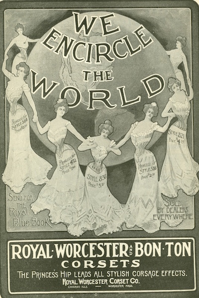 "We encircle the world" brags this ad from Royal Worcester and Bon-Ton Corsets. The "princess hip" or Edwardian S-bend corset that tilted the pelvis forward was introduced at the turn of the century. (From ThisVictorianLife.com)